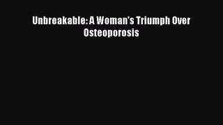 Read Unbreakable: A Woman's Triumph Over Osteoporosis PDF Free