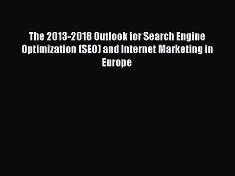 Read The 2013-2018 Outlook for Search Engine Optimization (SEO) and Internet Marketing in Europe