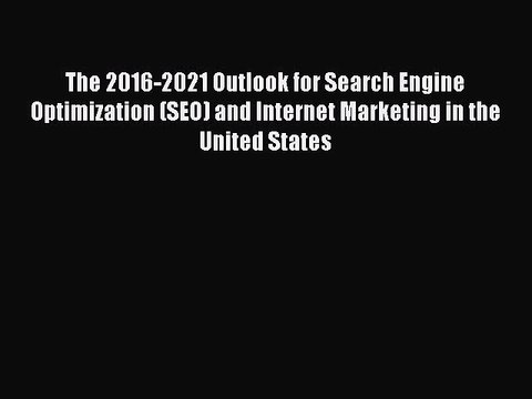 Read The 2016-2021 Outlook for Search Engine Optimization (SEO) and Internet Marketing in the