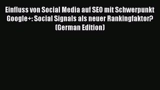 Download Einfluss von Social Media auf SEO mit Schwerpunkt Google+: Social Signals als neuer