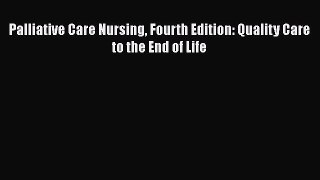 Download Palliative Care Nursing Fourth Edition: Quality Care to the End of Life PDF Online