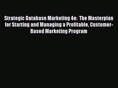 Read Strategic Database Marketing 4e: The Masterplan for Starting and Managing a Profitable
