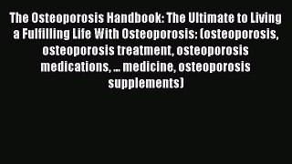 Download The Osteoporosis Handbook: The Ultimate to Living a Fulfilling Life With Osteoporosis: