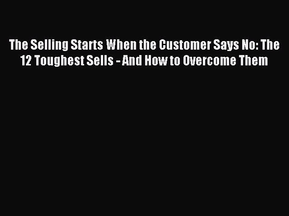 Download The Selling Starts When the Customer Says No: The 12 Toughest Sells - And How to Overcome