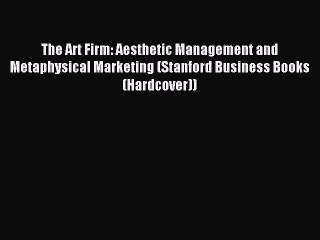 Read The Art Firm: Aesthetic Management and Metaphysical Marketing (Stanford Business Books