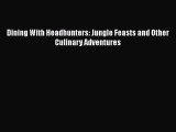 [Read PDF] Dining With Headhunters: Jungle Feasts and Other Culinary Adventures  Book Online