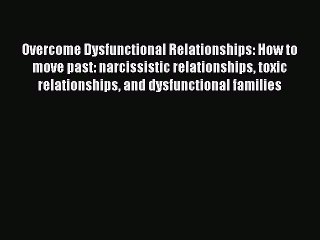 Read Overcome Dysfunctional Relationships: How to move past: narcissistic relationships toxic