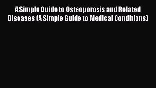 Read A Simple Guide to Osteoporosis and Related Diseases (A Simple Guide to Medical Conditions)
