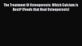Read The Treatment Of Osteoporosis: Which Calcium Is Best? (Foods that Heal Osteoporosis) Ebook