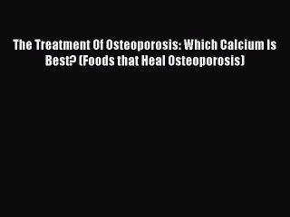 Read The Treatment Of Osteoporosis: Which Calcium Is Best? (Foods that Heal Osteoporosis) Ebook