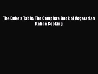 [Download] The Duke's Table: The Complete Book of Vegetarian Italian Cooking  Full EBook