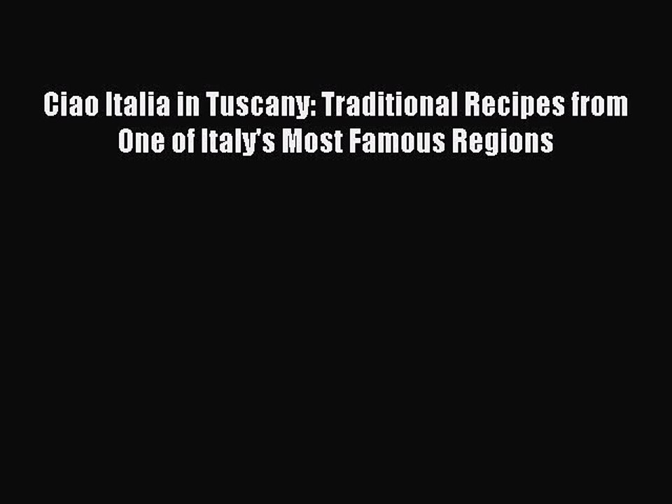 [Download] Ciao Italia in Tuscany: Traditional Recipes from One of Italy's Most Famous Regions