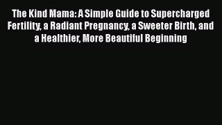 Read The Kind Mama: A Simple Guide to Supercharged Fertility a Radiant Pregnancy a Sweeter