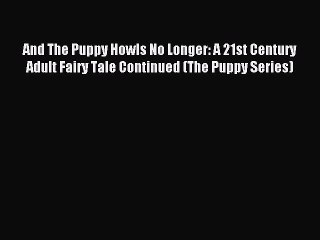 Read And The Puppy Howls No Longer: A 21st Century Adult Fairy Tale Continued (The Puppy Series)