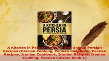 Download  A Kitchen in Persia Classical and Unique Persian Recipes Persian Cooking Persian Download Online