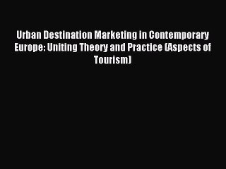 Read Urban Destination Marketing in Contemporary Europe: Uniting Theory and Practice (Aspects