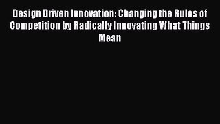 Read Design Driven Innovation: Changing the Rules of Competition by Radically Innovating What