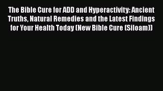 Read The Bible Cure for ADD and Hyperactivity: Ancient Truths Natural Remedies and the Latest