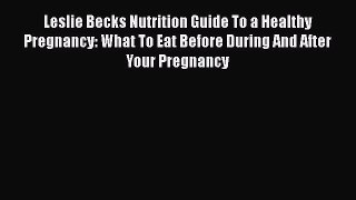 Read Leslie Becks Nutrition Guide To a Healthy Pregnancy: What To Eat Before During And After