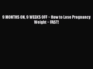 Download 9 MONTHS ON 9 WEEKS OFF ~ How to Lose Pregnancy Weight ~ FAST! PDF Free