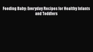 Read Feeding Baby: Everyday Recipes for Healthy Infants and Toddlers Ebook Free