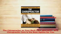 Download  The Chiropractor as Your Back Pain Specialist Why Chiropractic Care is the Best Option Read Online