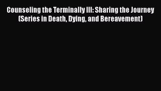 Download Counseling the Terminally Ill: Sharing the Journey (Series in Death Dying and Bereavement)