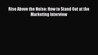 Read Rise Above the Noise: How to Stand Out at the Marketing Interview Ebook Online