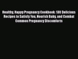 Read Healthy Happy Pregnancy Cookbook: 130 Delicious Recipes to Satisfy You Nourish Baby and