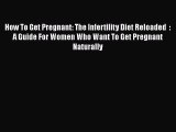 Read How To Get Pregnant: The Infertility Diet Reloaded  : A Guide For Women Who Want To Get