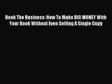 Read Book The Business: How To Make BIG MONEY With Your Book Without Even Selling A Single
