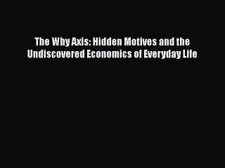[Read PDF] The Why Axis: Hidden Motives and the Undiscovered Economics of Everyday Life  Read