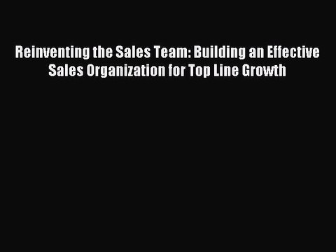 Read Reinventing the Sales Team: Building an Effective Sales Organization for Top Line Growth