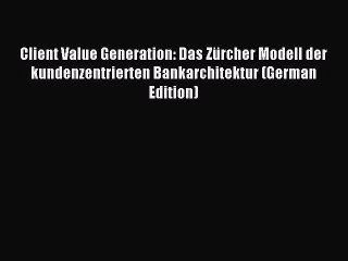 Read Client Value Generation: Das Zürcher Modell der kundenzentrierten Bankarchitektur (German