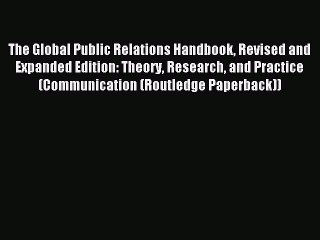 Read The Global Public Relations Handbook Revised and Expanded Edition: Theory Research and