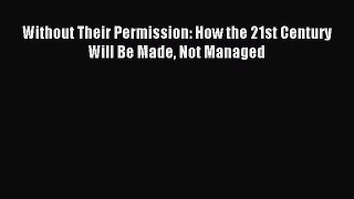 Read Without Their Permission: How the 21st Century Will Be Made Not Managed Ebook Free