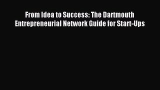 Read From Idea to Success: The Dartmouth Entrepreneurial Network Guide for Start-Ups PDF Free