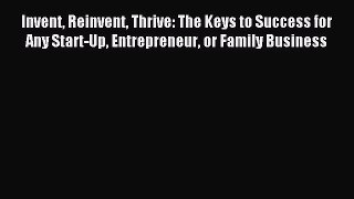 Read Invent Reinvent Thrive: The Keys to Success for Any Start-Up Entrepreneur or Family Business