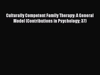 Download Culturally Competent Family Therapy: A General Model (Contributions in Psychology