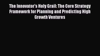 Read The Innovator's Holy Grail: The Core Strategy Framework for Planning and Predicting High