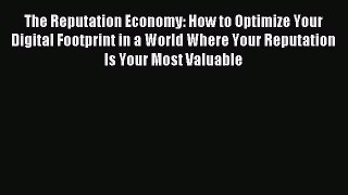 Read The Reputation Economy: How to Optimize Your Digital Footprint in a World Where Your Reputation