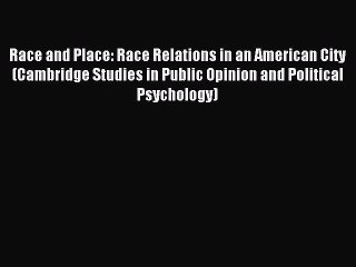 Read Race and Place: Race Relations in an American City (Cambridge Studies in Public Opinion