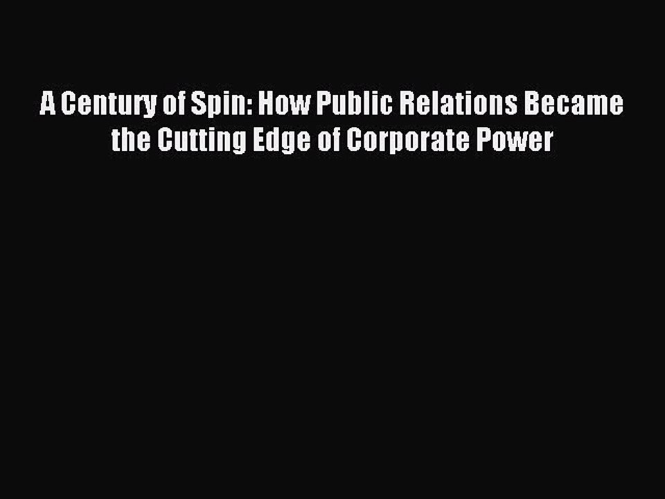 Read A Century of Spin: How Public Relations Became the Cutting Edge of Corporate Power Ebook