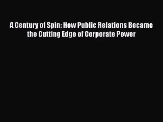 Read A Century of Spin: How Public Relations Became the Cutting Edge of Corporate Power Ebook