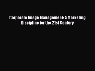 Read Corporate Image Management: A Marketing Discipline for the 21st Century Ebook Free