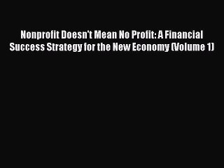 Read Nonprofit Doesn't Mean No Profit: A Financial Success Strategy for the New Economy (Volume