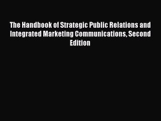 Read The Handbook of Strategic Public Relations and Integrated Marketing Communications Second