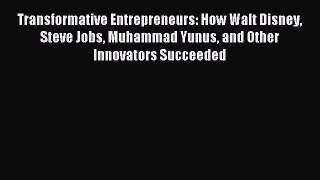 Read Transformative Entrepreneurs: How Walt Disney Steve Jobs Muhammad Yunus and Other Innovators