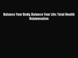 [PDF] Balance Your Body Balance Your Life: Total Health Rejuvenation  Read Online