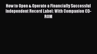 Read How to Open & Operate a Financially Successful Independent Record Label: With Companion